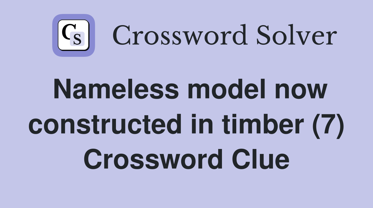 Nameless model now constructed in timber 7 crossword clue answers
